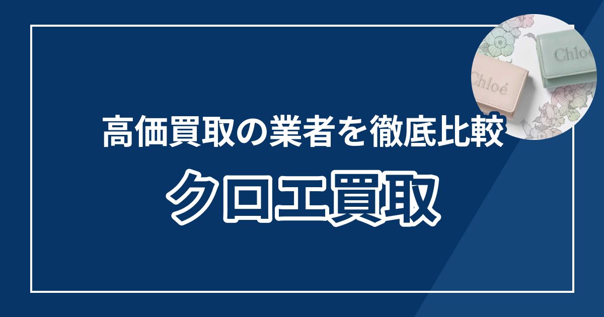 クロエ買取おすすめ業者ランキング10選【2025年最新版】高額査定の秘訣も解説