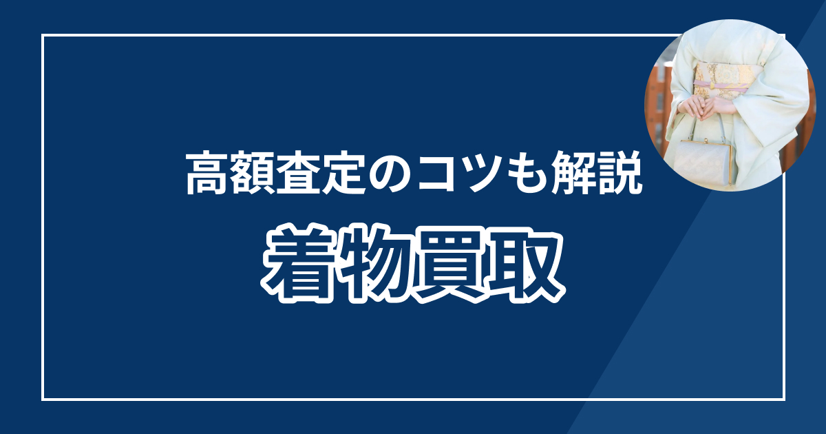 着物買取おすすめ業者ランキング11選【2025年最新版】高額査定のコツも解説