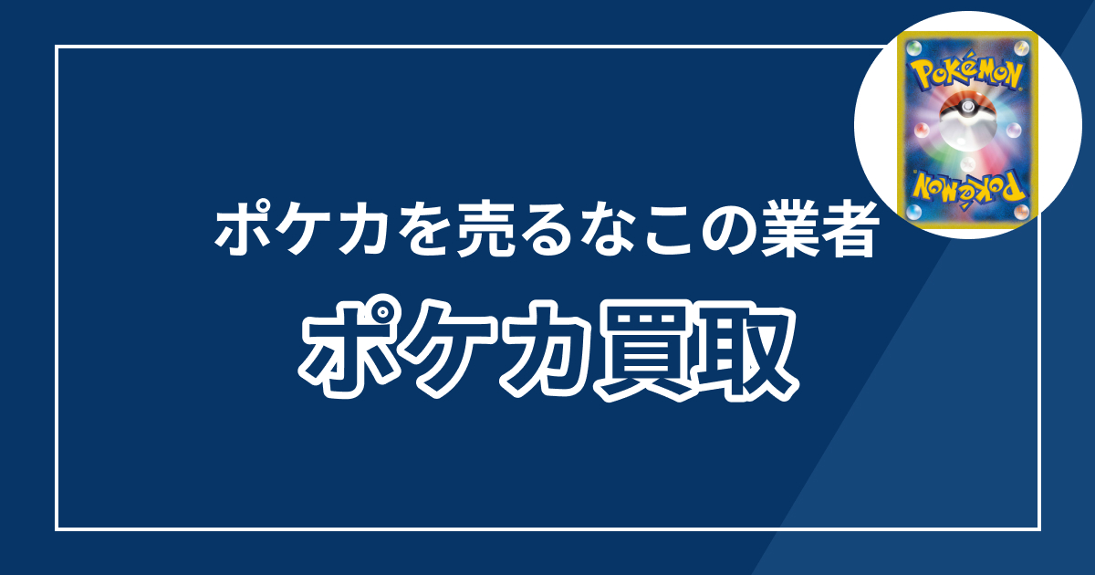 ポケモンカード買取するならこの業者！2025年の買取業者ランキング12選