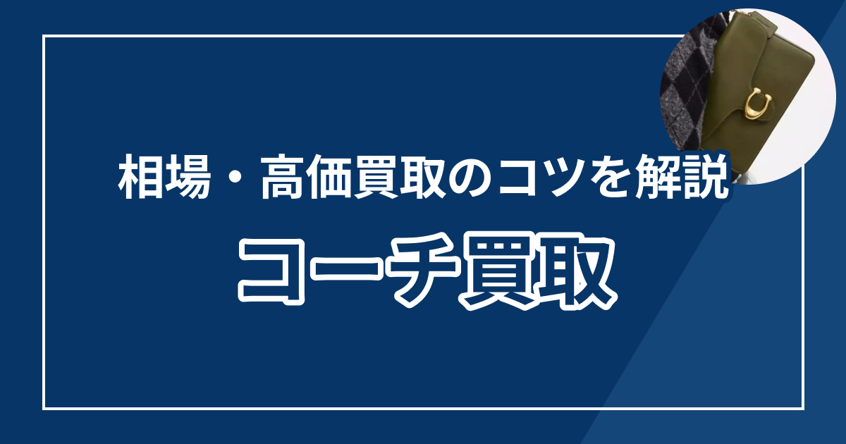 コーチ買取おすすめ業者7選｜相場・高価買取のコツ・口コミも紹介【徹底比較】