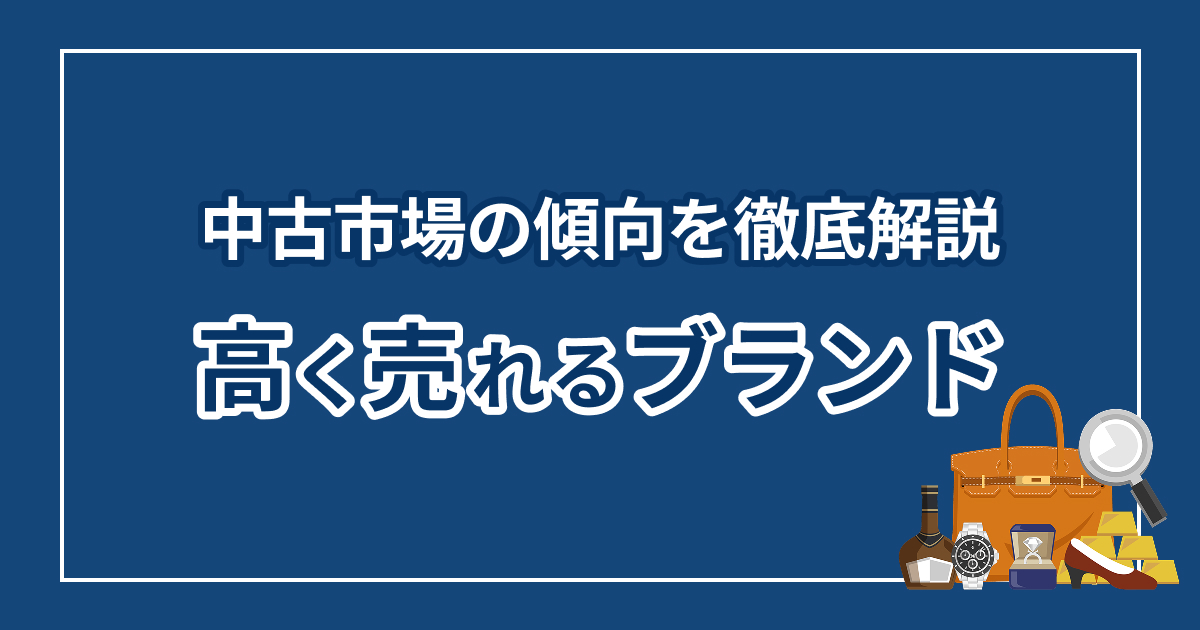 高く売れるブランドは？中古市場の傾向を徹底解説